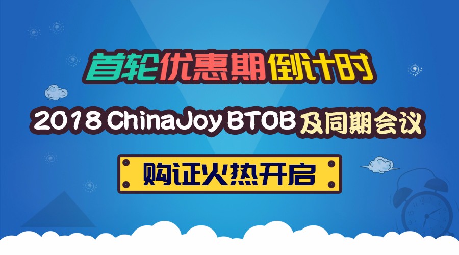 首轮优惠期倒计时！2018 ChinaJoyBTOB及同期会议购证火热开启！