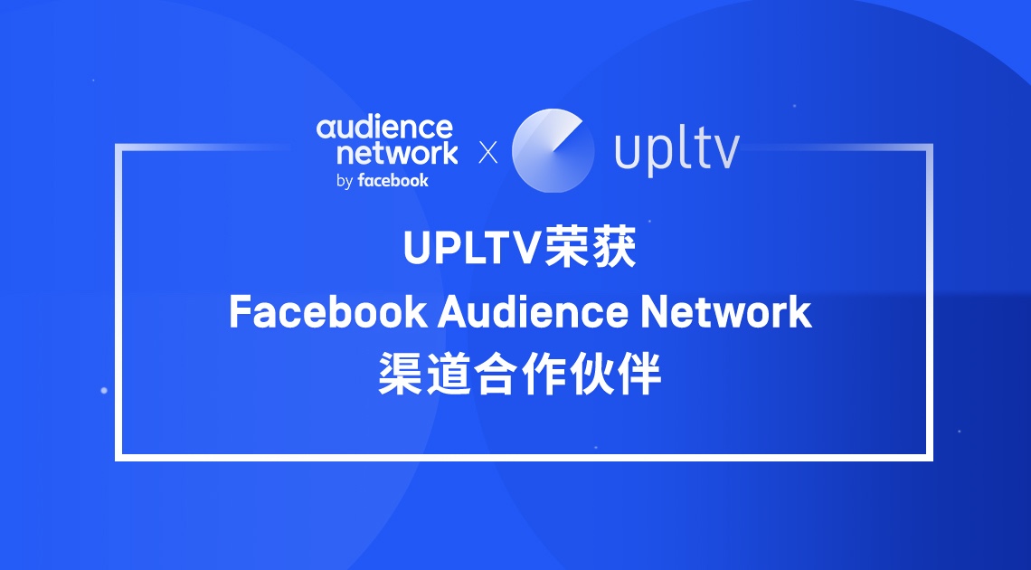 UPLTV荣获Facebook Audience Network大中华区渠道合作伙伴